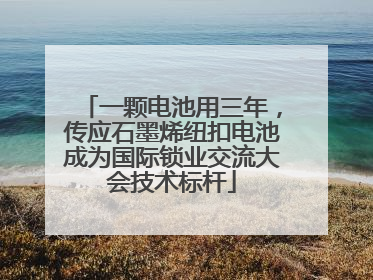 一颗电池用三年，传应石墨烯纽扣电池成为国际锁业交流大会技术标杆