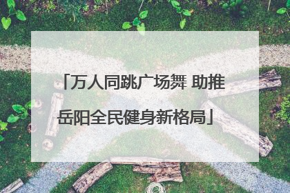 万人同跳广场舞 助推岳阳全民健身新格局