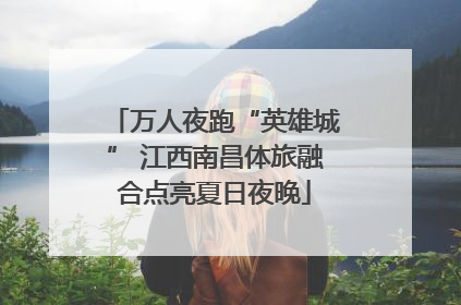 万人夜跑“英雄城” 江西南昌体旅融合点亮夏日夜晚