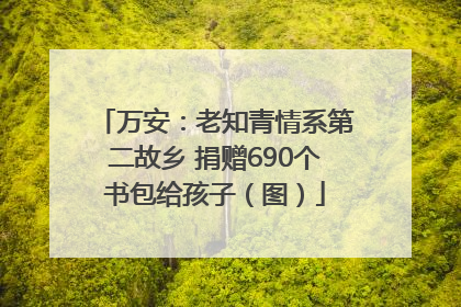 万安：老知青情系第二故乡 捐赠690个书包给孩子（图）