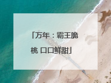 万年：霸王脆桃 口口鲜甜
