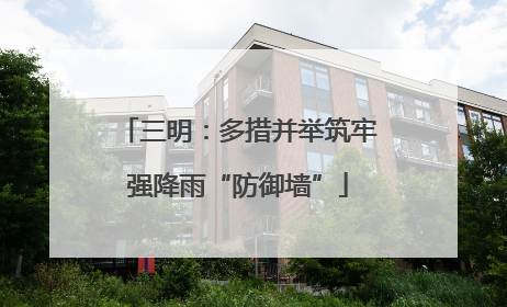 三明：多措并举筑牢强降雨“防御墙”