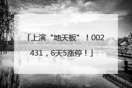 上演“地天板”！002431，6天5涨停！