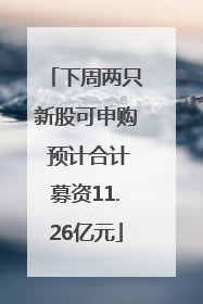 下周两只新股可申购 预计合计募资11.26亿元
