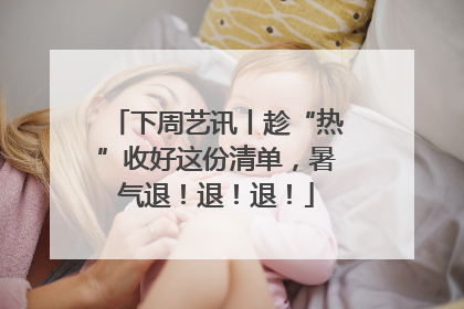 下周艺讯丨趁“热”收好这份清单，暑气退！退！退！