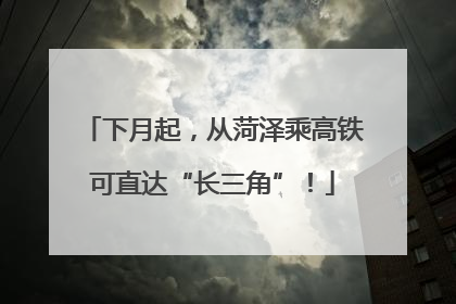 下月起，从菏泽乘高铁可直达“长三角”！