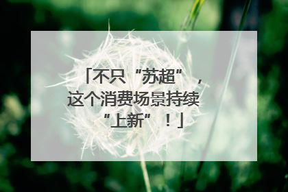 不只“苏超”，这个消费场景持续“上新”！