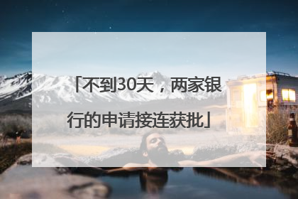 不到30天，两家银行的申请接连获批