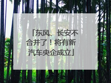 东风、长安不合并了！将有新汽车央企成立