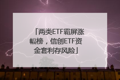两类ETF霸屏涨幅榜，信创ETF资金套利存风险