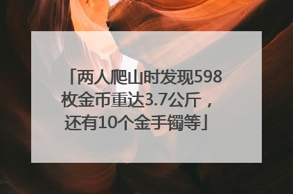 两人爬山时发现598枚金币重达3.7公斤，还有10个金手镯等