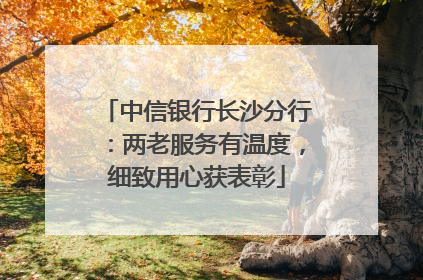 中信银行长沙分行：两老服务有温度，细致用心获表彰