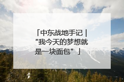 中东战地手记｜“我今天的梦想就是一块面包”