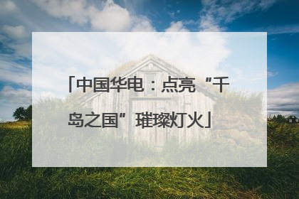 中国华电：点亮“千岛之国”璀璨灯火