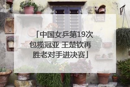 中国女乒第19次包揽冠亚 王楚钦再胜老对手进决赛