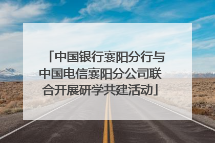中国银行襄阳分行与中国电信襄阳分公司联合开展研学共建活动