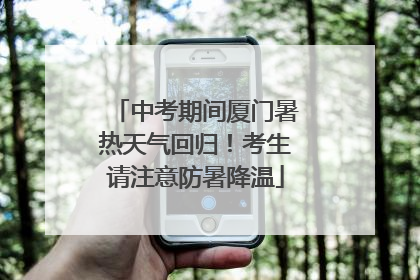 中考期间厦门暑热天气回归！考生请注意防暑降温