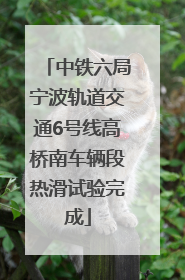 中铁六局宁波轨道交通6号线高桥南车辆段热滑试验完成