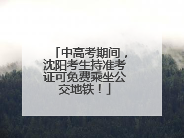 中高考期间，沈阳考生持准考证可免费乘坐公交地铁！