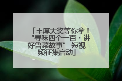 丰厚大奖等你拿！“寻味四个一百・讲好鲁菜故事” 短视频征集启动