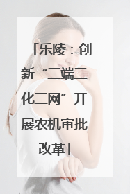 乐陵：创新“三端三化三网”开展农机审批改革