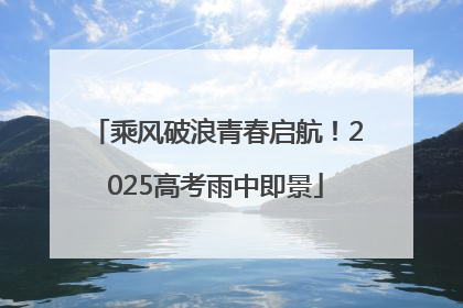 乘风破浪青春启航！2025高考雨中即景