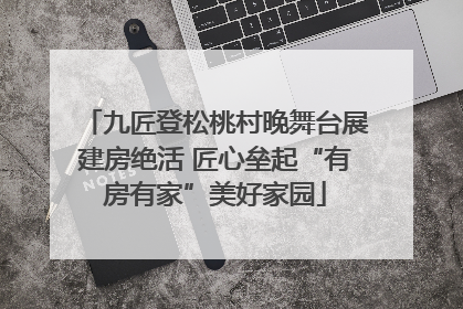 九匠登松桃村晚舞台展建房绝活 匠心垒起“有房有家”美好家园