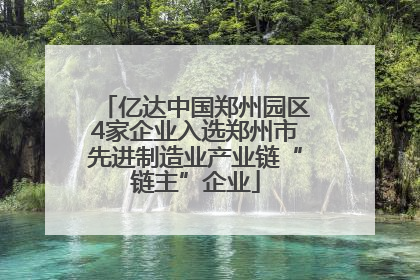 亿达中国郑州园区4家企业入选郑州市先进制造业产业链“链主”企业