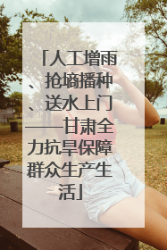 人工增雨、抢墒播种、送水上门——甘肃全力抗旱保障群众生产生活