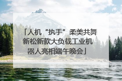 人机“执手”柔美共舞 新松新款大负载工业机器人亮相端午晚会