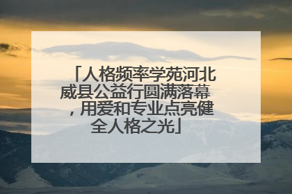 人格频率学苑河北威县公益行圆满落幕，用爱和专业点亮健全人格之光