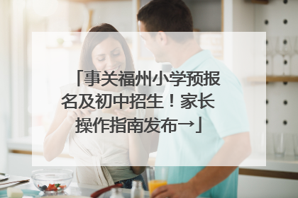 事关福州小学预报名及初中招生！家长操作指南发布→