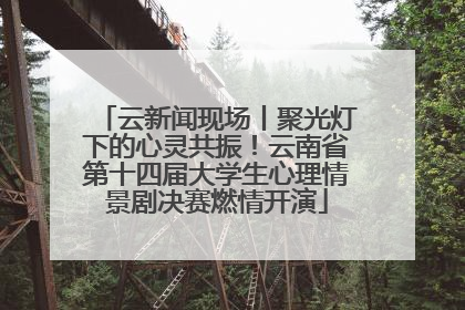云新闻现场丨聚光灯下的心灵共振！云南省第十四届大学生心理情景剧决赛燃情开演