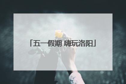 五一假期 嗨玩洛阳