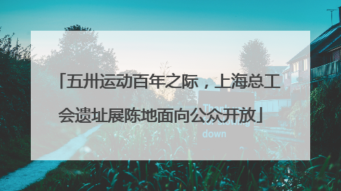 五卅运动百年之际，上海总工会遗址展陈地面向公众开放