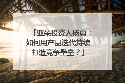 亚朵投资人杨勇：如何用产品迭代持续打造竞争壁垒？