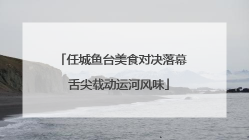 任城鱼台美食对决落幕 舌尖载动运河风味