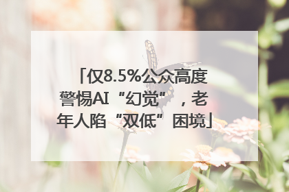 仅8.5%公众高度警惕AI“幻觉”，老年人陷“双低”困境