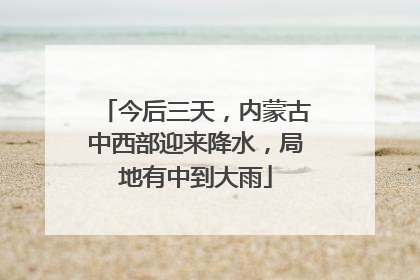 今后三天，内蒙古中西部迎来降水，局地有中到大雨