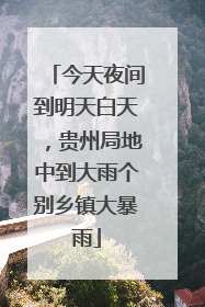 今天夜间到明天白天，贵州局地中到大雨个别乡镇大暴雨