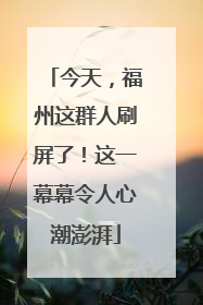 今天，福州这群人刷屏了！这一幕幕令人心潮澎湃