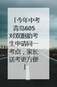今年中考青岛605对双胞胎考生申请同一考点，家长送考更方便