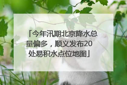 今年汛期北京降水总量偏多，顺义发布20处易积水点位地图