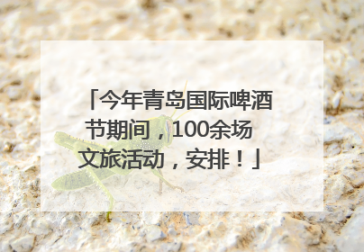 今年青岛国际啤酒节期间，100余场文旅活动，安排！