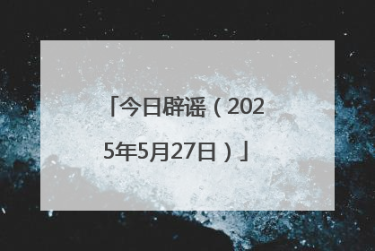 今日辟谣（2025年5月27日）