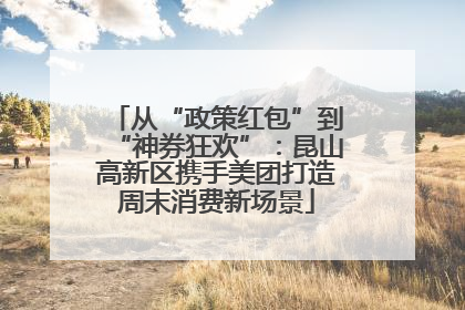 从“政策红包”到“神券狂欢”：昆山高新区携手美团打造周末消费新场景
