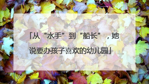 从“水手”到“船长”，她说要办孩子喜欢的幼儿园