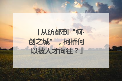 从纺都到“柯·创之城”，柯桥何以被人才向往？