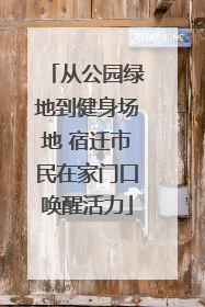 从公园绿地到健身场地 宿迁市民在家门口唤醒活力