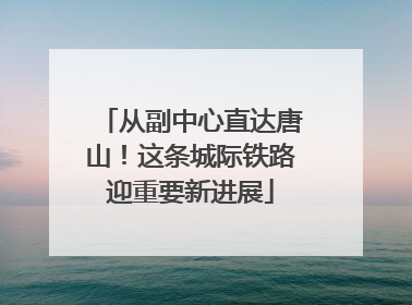 从副中心直达唐山！这条城际铁路迎重要新进展